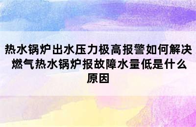 热水锅炉出水压力极高报警如何解决 燃气热水锅炉报故障水量低是什么原因